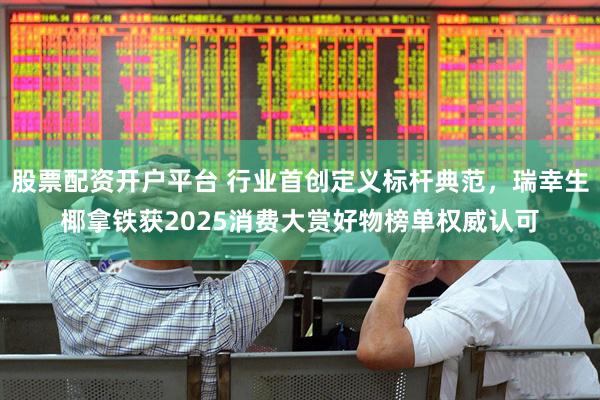 股票配资开户平台 行业首创定义标杆典范，瑞幸生椰拿铁获2025消费大赏好物榜单权威认可