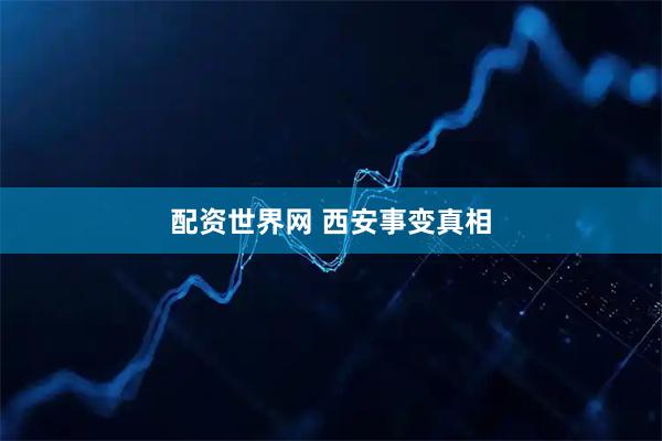 配资世界网 西安事变真相