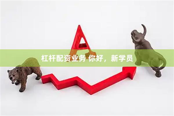 杠杆配资业务 你好，新学员